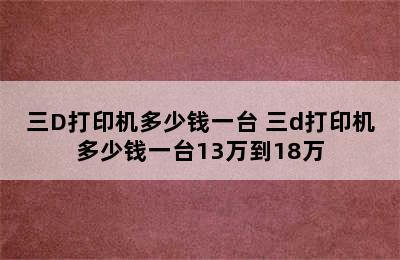 三D打印机多少钱一台 三d打印机多少钱一台13万到18万